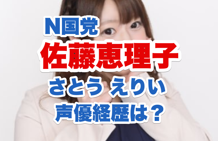 佐藤恵理子 さとうえりい N国党の声優経歴やアニメ声とかわいい顔画像から政見放送動画まで 電楽