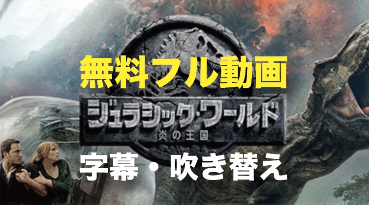 ジュラシックワールド炎の王国の無料フル動画を日本語字幕と吹き替え両方見る方法 電楽