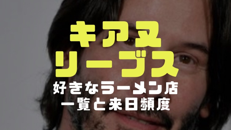 キアヌリーブスの好きな日本のラーメン店一覧 来日頻度はどれくらい 電楽