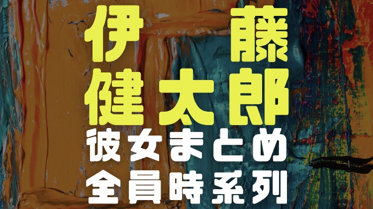 伊藤健太郎の彼女 年今現在と元カノ7人全員時系列ですべて完全網羅 電楽