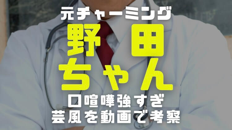 野田ちゃんの芸歴 チャーミング時代と現在の口喧嘩強すぎる芸風比較 電楽