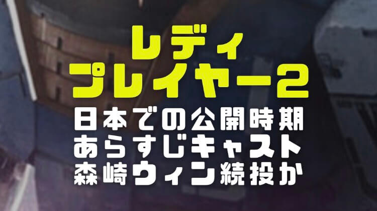 レディプレイヤー2の日本公開時期やあらすじとキャスト 森崎ウィンがダイトウ続投するか調査 電楽