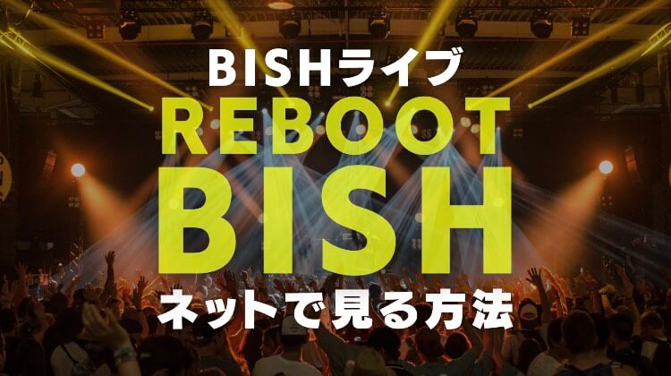 Bish Reboot Bish をネットで見る方法や放送日時とセトリからライブの感想や会場と日付まで 電楽