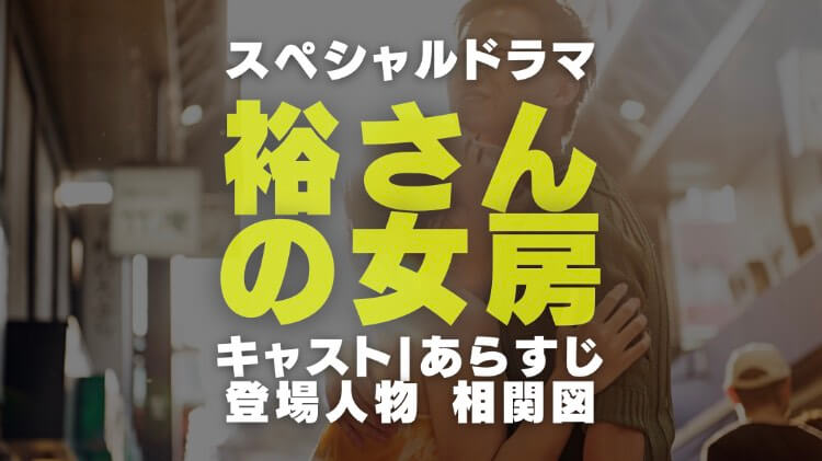 ドラマ 裕さんの女房 のキャストと登場人物相関図からあらすじや放送日時と再放送日まで調査 電楽